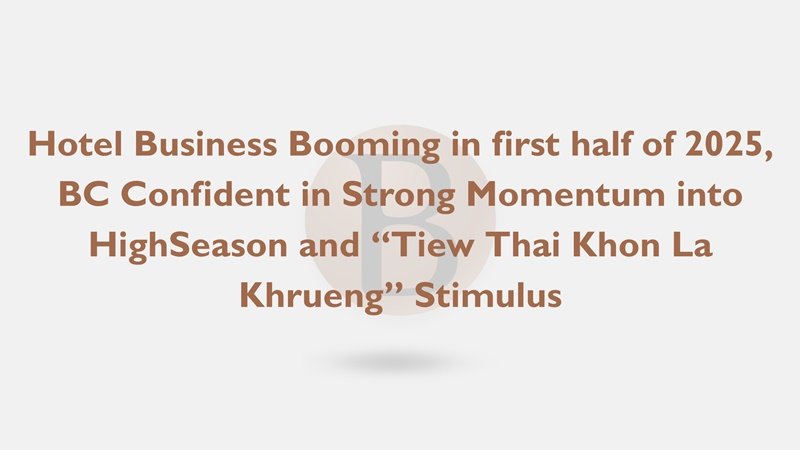 Hotel Business Booming in first half of 2025, BC Confident in Strong Momentum into High Season and “Tiew Thai Khon La Khrueng” Stimulus