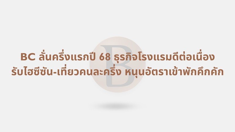 “บูทิค คอร์ปอเรชั่น (BC)” เผย ธุรกิจโรงแรม H2/68 รับ High Season นโยบายรัฐผลักดันตลาดในประเทศ หนุนอัตราเข้าพักคึกคัก